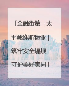 金融街第一太平戴维斯物业｜筑牢安全堤坝 守护美好家园