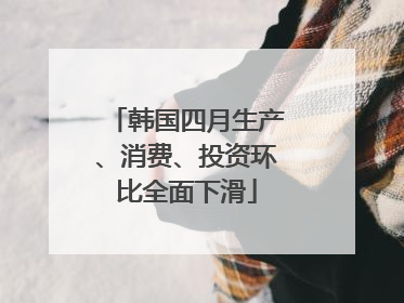 韩国四月生产、消费、投资环比全面下滑