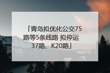青岛拟优化公交75路等5条线路 拟停运37路、K20路