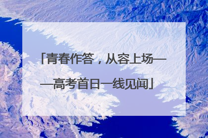 青春作答，从容上场——高考首日一线见闻