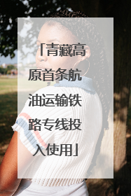 青藏高原首条航油运输铁路专线投入使用