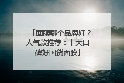 面膜哪个品牌好？人气款推荐：十大口碑好国货面膜