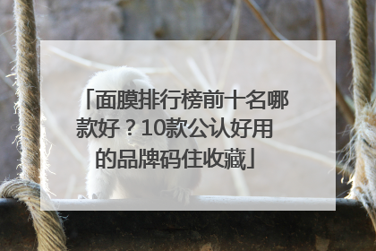 面膜排行榜前十名哪款好？10款公认好用的品牌码住收藏