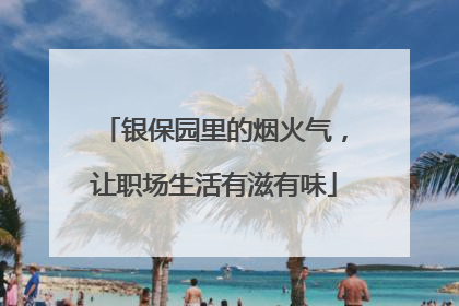 银保园里的烟火气，让职场生活有滋有味