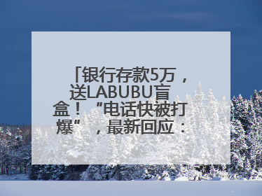 银行存款5万，送LABUBU盲盒！“电话快被打爆”，最新回应：统一活动，进货渠道不清楚