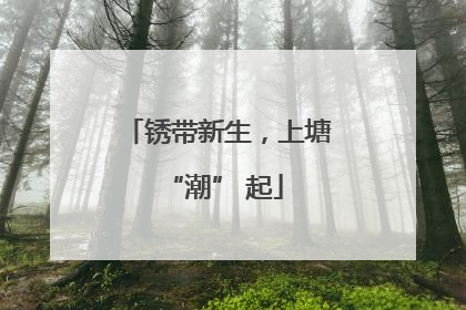 锈带新生，上塘 “潮” 起