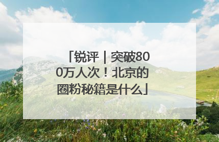锐评｜突破800万人次！北京的圈粉秘籍是什么