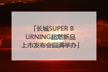 长城SUPER BURNING超燃新品上市发布会圆满举办