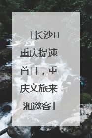 长沙⇌重庆提速首日，重庆文旅来湘邀客