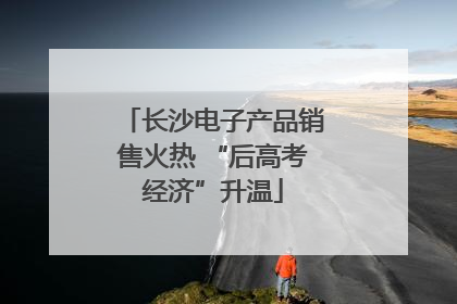 长沙电子产品销售火热 “后高考经济”升温