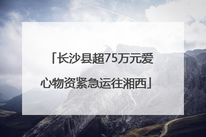长沙县超75万元爱心物资紧急运往湘西