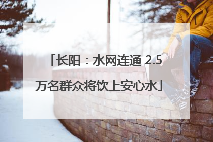 长阳：水网连通 2.5万名群众将饮上安心水