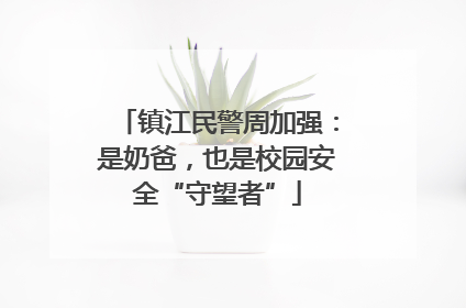 镇江民警周加强：是奶爸，也是校园安全“守望者”