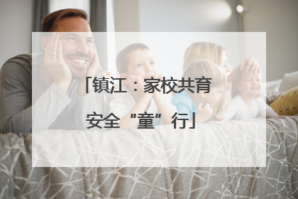 镇江：家校共育 安全“童”行