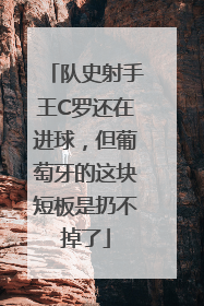 队史射手王C罗还在进球，但葡萄牙的这块短板是扔不掉了