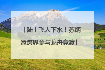 陆上飞人下水！苏炳添跨界参与龙舟竞渡