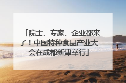 院士、专家、企业都来了！中国特种食品产业大会在成都新津举行