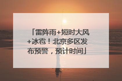 雷阵雨+短时大风+冰雹！北京多区发布预警，预计时间