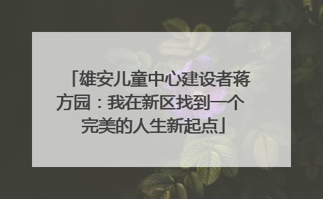 雄安儿童中心建设者蒋方园：我在新区找到一个 完美的人生新起点