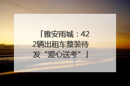 雅安雨城：422辆出租车整装待发“爱心送考”
