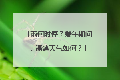 雨何时停？端午期间，福建天气如何？