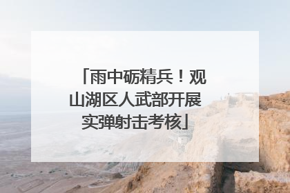 雨中砺精兵！观山湖区人武部开展实弹射击考核