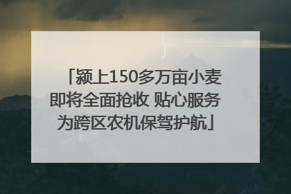 颍上150多万亩小麦即将全面抢收 贴心服务为跨区农机保驾护航