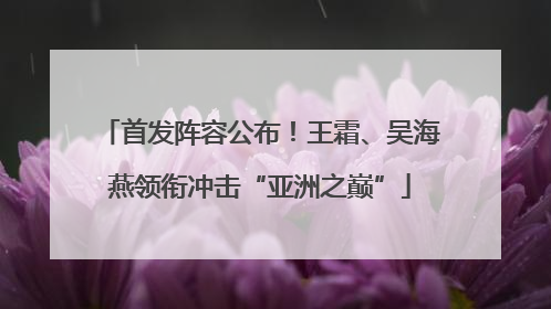 首发阵容公布！王霜、吴海燕领衔冲击“亚洲之巅”
