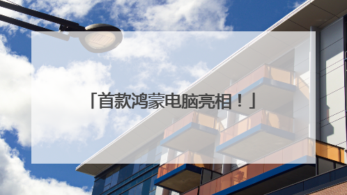 首款鸿蒙电脑亮相！