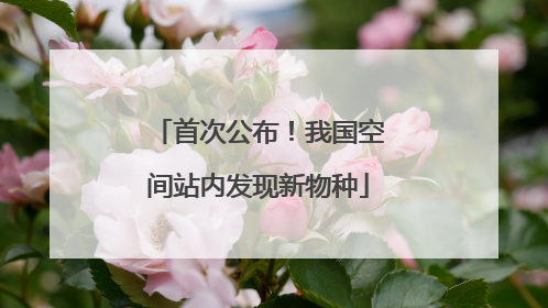 首次公布！我国空间站内发现新物种