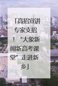 高招宣讲 专家支招！“大象新闻新高考课堂”走进新乡