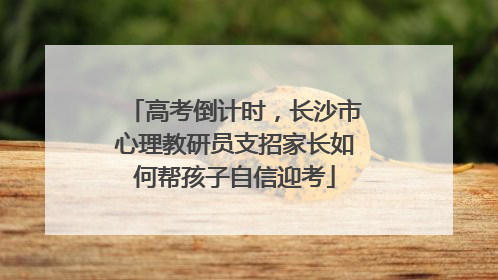 高考倒计时，长沙市心理教研员支招家长如何帮孩子自信迎考