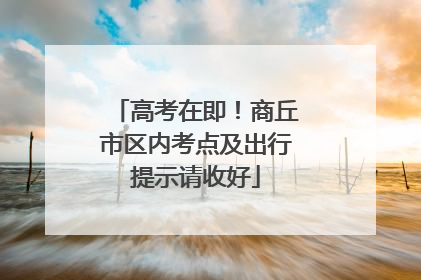 高考在即！商丘市区内考点及出行提示请收好