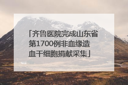 齐鲁医院完成山东省第1700例非血缘造血干细胞捐献采集