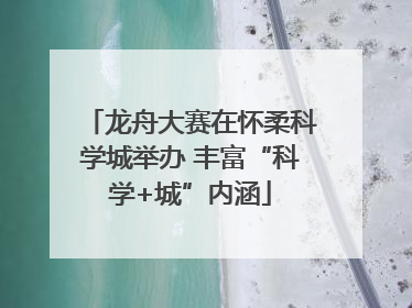 龙舟大赛在怀柔科学城举办 丰富“科学+城”内涵