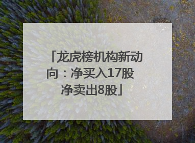 龙虎榜机构新动向：净买入17股 净卖出8股