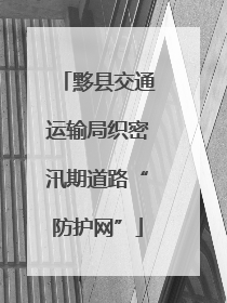 黟县交通运输局织密汛期道路“防护网”