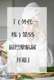 （外代一线）第55届巴黎航展开幕