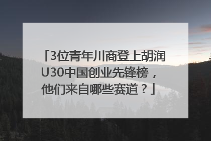 3位青年川商登上胡润U30中国创业先锋榜，他们来自哪些赛道？