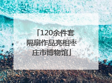 120余件套隔扇作品亮相枣庄市博物馆