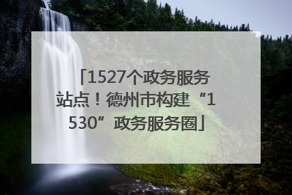 1527个政务服务站点！德州市构建“1530”政务服务圈