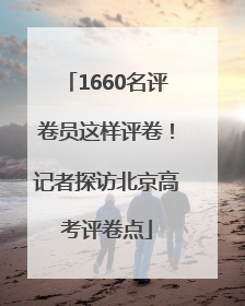 1660名评卷员这样评卷！记者探访北京高考评卷点