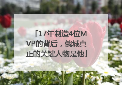 17年制造4位MVP的背后，俄城真正的关键人物是他