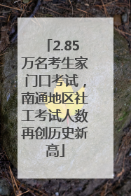 2.85万名考生家门口考试，南通地区社工考试人数再创历史新高