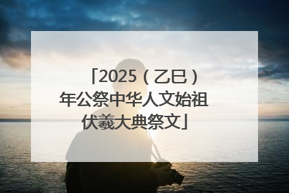 2025（乙巳）年公祭中华人文始祖伏羲大典祭文