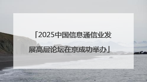 2025中国信息通信业发展高层论坛在京成功举办