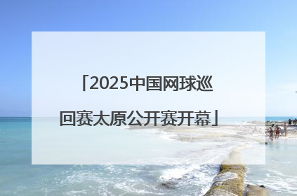 2025中国网球巡回赛太原公开赛开幕