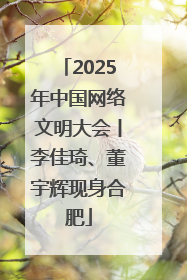 2025年中国网络文明大会丨李佳琦、董宇辉现身合肥