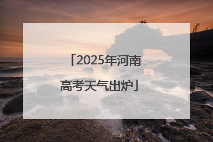 2025年河南高考天气出炉