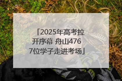 2025年高考拉开序幕 舟山4767位学子走进考场